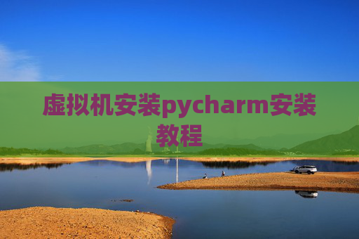 虚拟机安装pycharm安装教程 虚拟机安装pycharm安装教程